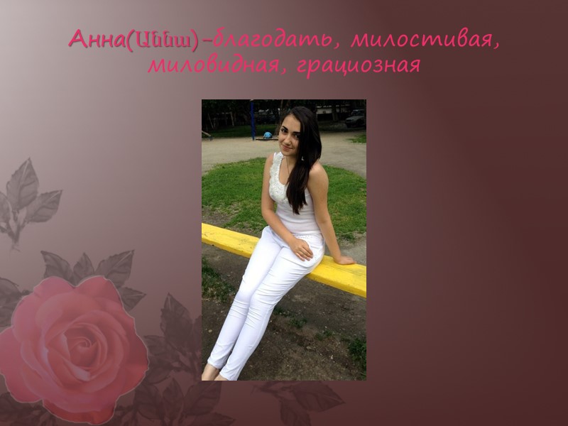 Анна(Աննա)-благодать, милостивая, миловидная, грациозная